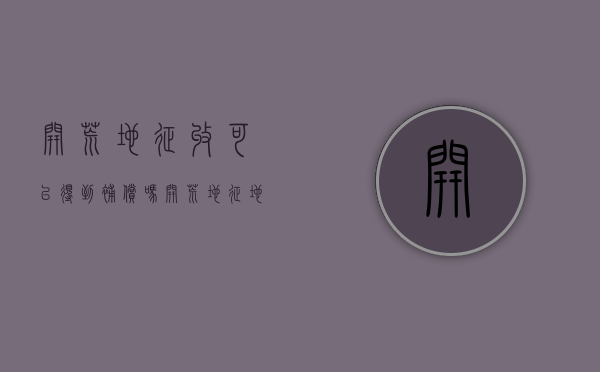开荒地征收可以得到补偿吗（开荒地征地补偿归谁所有管理）