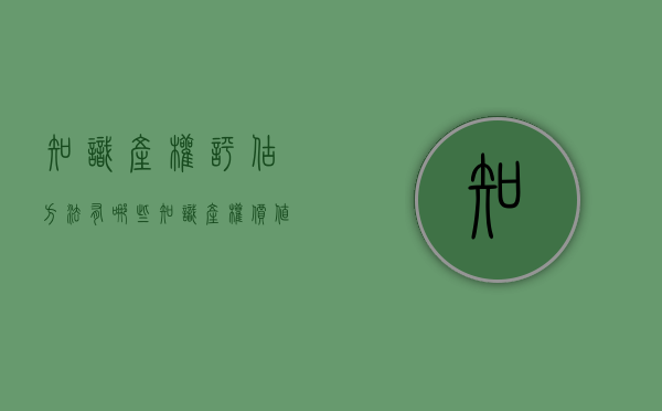知识产权评估方法有哪些？（知识产权价值评估法律意义）