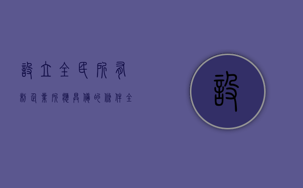 设立全民所有制企业所应具备的条件（全民所有制企业需要公司章程吗）