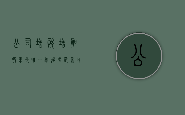公司增资增加股东是唯一途径吗？（企业增资 股东）
