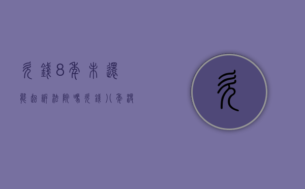 欠钱8年未还能起诉法院吗（欠钱八年没还可以起诉吗）