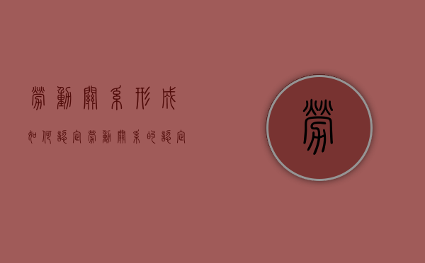 劳动关系形成如何认定？（劳动关系的认定的五个要素）