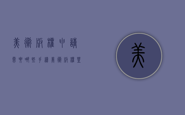 美术版权申请需要哪些手续（美术版权登记要写哪些材料）