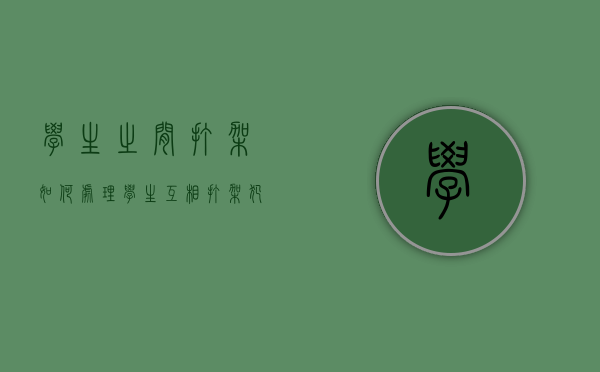 学生之间打架如何处理？（学生互相打架犯法吗）