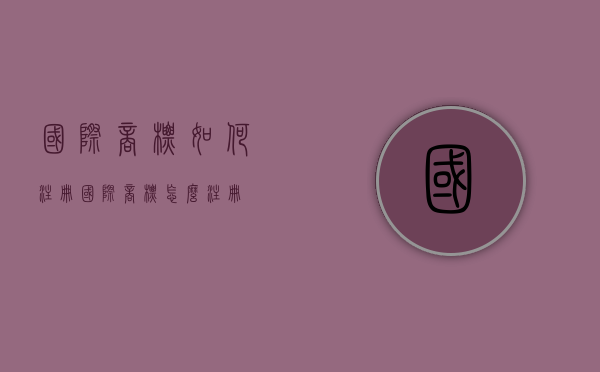 国际商标如何注册（国际商标怎么注册?）