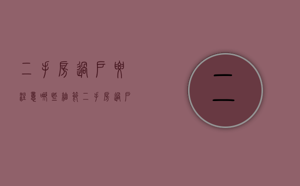 二手房过户要注意哪些细节（二手房过户时需要注意什么问题）
