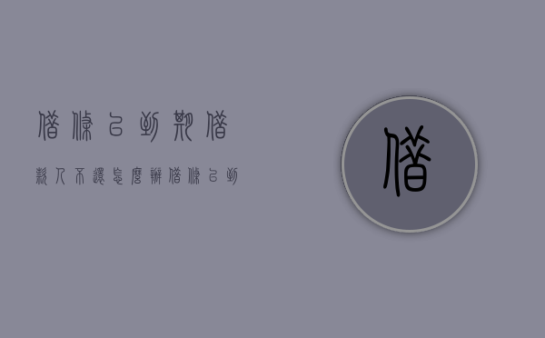 借条已到期借款人不还怎么办（借条已到期怎么处理）