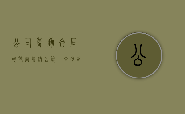 公司劳动合同的拟定缴纳五险一金的范本一般怎么写？（劳动合同五险一金比例）