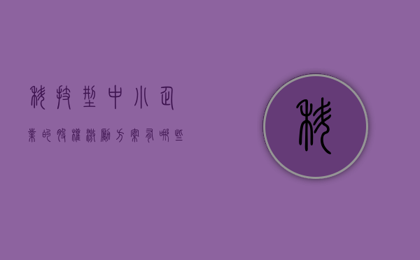 科技型中小企业的股权激励方案有哪些（科技型企业股权激励面向人群）