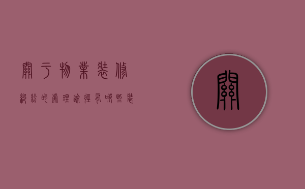 关于物业装修纠纷的处理途径有哪些?(装修物业刁难怎么办) 关于物业装修纠纷的处理途径有哪些?(装修物业刁难怎么办)