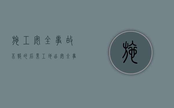 施工安全事故不报的后果（工地出安全事故老板不给钱找什么部门）
