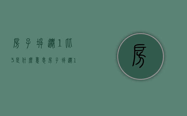 房子拆迁1比3是什么意思（房子拆迁1:1.3比例怎么算）
