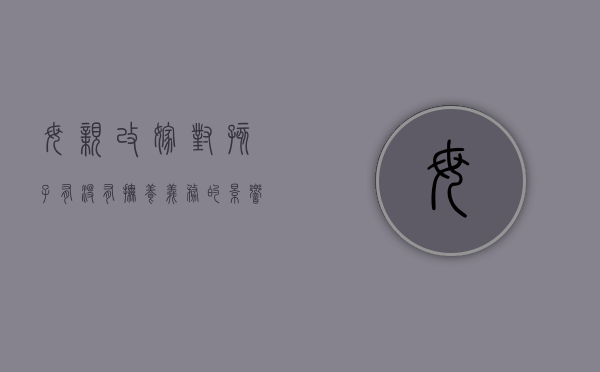 母亲改嫁对孩子有没有抚养义务的影响（母亲改嫁后对子女还有抚养义务吗）