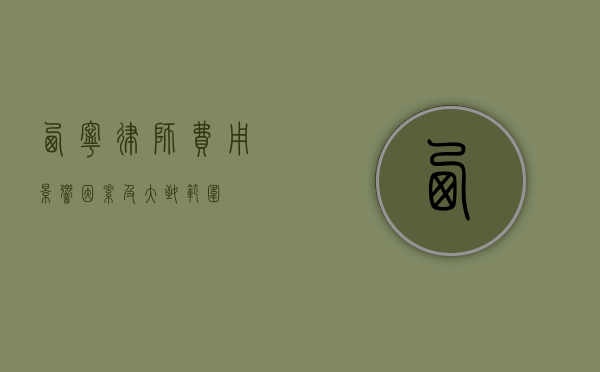 西宁律师费用，影响因素及大致范围