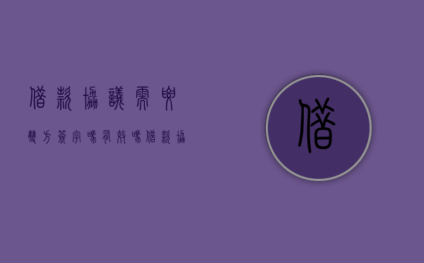 借款协议需要双方签字吗有效吗（借款协议需要双方签字吗合法吗）