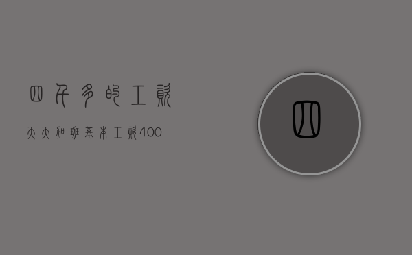 四千多的工资天天加班(基本工资4000加班费多少钱) 四千多的工资天天加班(基本工资4000加班费多少钱)
