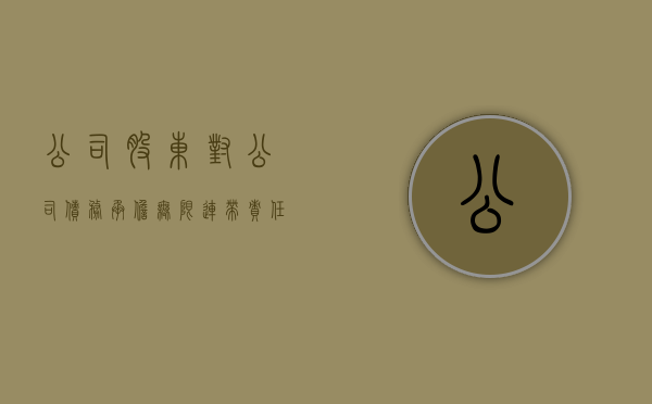 公司股东对公司债务承担无限连带责任吗（公司股东对公司债权人的责任）