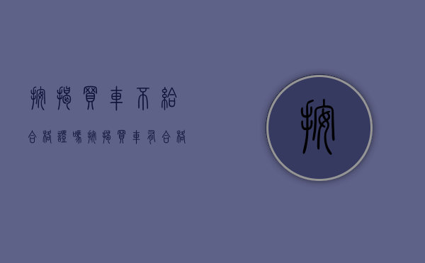 按揭买车不给合格证吗（按揭买车有合格证吗）