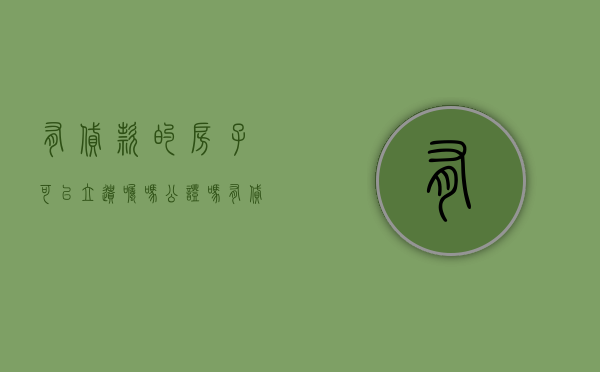 有贷款的房子可以立遗嘱吗公证吗（有贷款的房子可以公证遗嘱吗）
