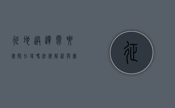 征地送达需要律师在场吗?法律解析与实务建议 征地送达需要律师在场吗?法律解析与实务建议