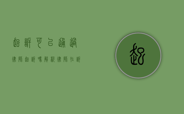 起诉可以通过律师起诉吗？解析律师在诉讼中的角色与作用