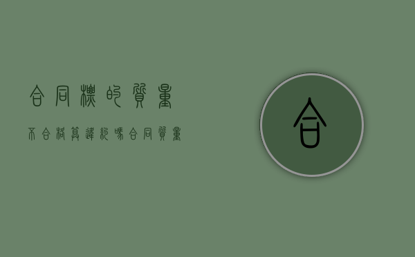 合同标的质量不合格算违约吗（合同质量约定不明确怎么办理）