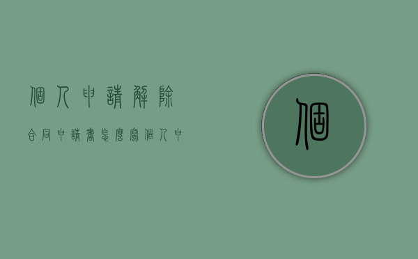个人申请解除合同申请书怎么写（个人申请解除合同申请书范文）
