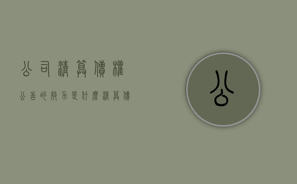 公司清算债权公告的效力是什么？（清算债权债务表格格式）