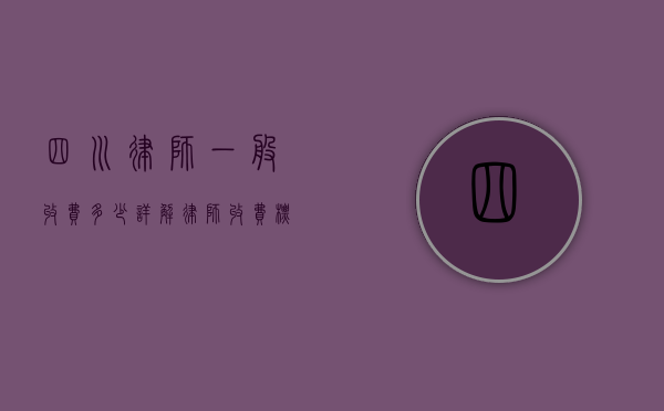 四川律师一般收费多少？详解律师收费标准与影响因素