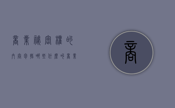 商业秘密权的内容包括哪些（什么叫商业秘密?具有哪些法律特征）