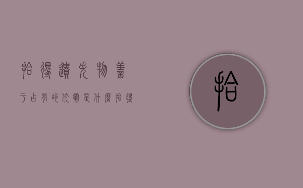 拾得遗失物善于占有的依据是什么（拾得遗失物属于善意占有还是恶意占有）