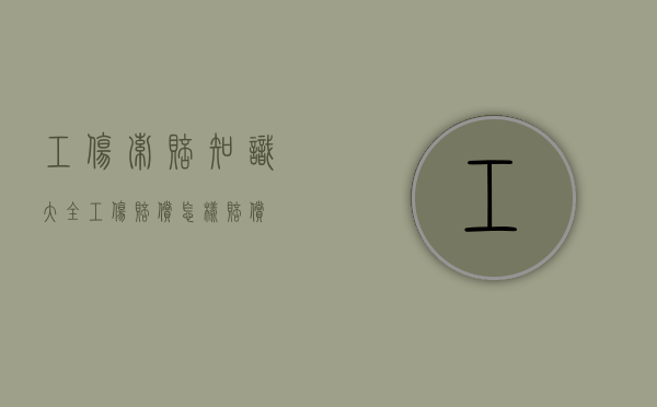 工伤索赔知识大全（工伤赔偿怎样赔偿）