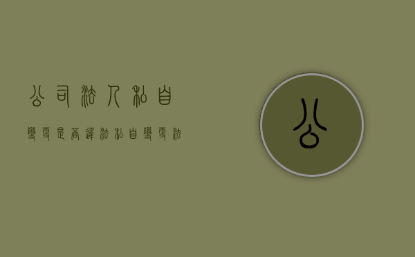 公司法人私自变更是否违法（私自变更法人）