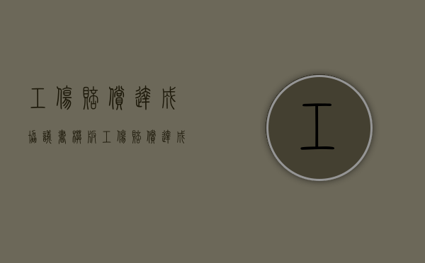 工伤赔偿达成协议书模板（工伤赔偿达成协议后可以直接起诉吗）