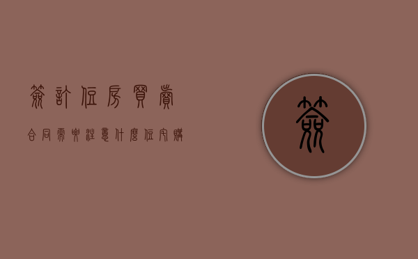 签订住房买卖合同需要注意什么（住宅购买合同编号在哪里看）