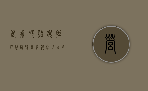 营业执照能抵押贷款吗?（营业执照可以抵押吗?）