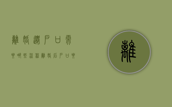 离婚迁户口需要哪些流程,离婚后户口要迁出吗（离婚了迁户口流程怎么走）