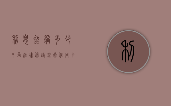 利息超过多少不受法律保护（银行 信用卡 利息）