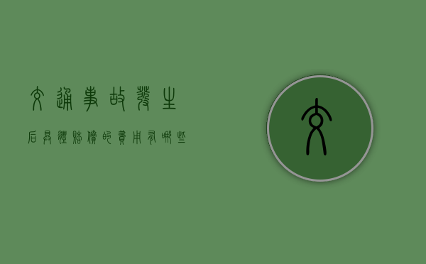 交通事故发生后具体赔偿的费用有哪些呢（交通意外对方全责怎么索赔）