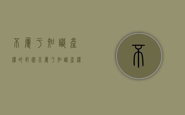 不属于知识产权的范围（不属于知识产权的范围是）
