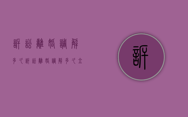 诉讼离婚调解多久(诉讼离婚调解多久立案) 诉讼离婚调解多久(诉讼离婚调解多久立案)