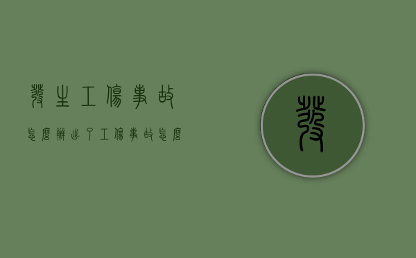 发生工伤事故怎么办（出了工伤事故怎么办）