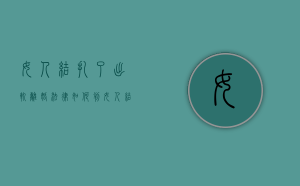 女人结扎了出轨离婚法律如何判（女人结扎离婚后男方该赔偿吗）