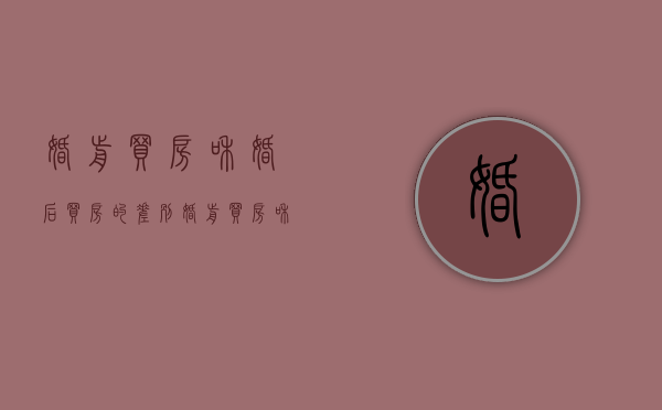 婚前买房和婚后买房的差别（婚前买房和婚后买房的谁更划算一些）