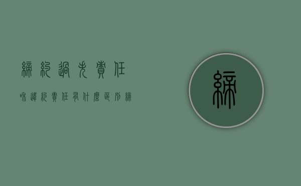 缔约过失责任和违约责任有什么区别（缔约过失责任与违约责任的概念）