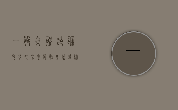 一般集资诈骗判多久,怎么处罚集资诈骗（集资诈骗案量刑）
