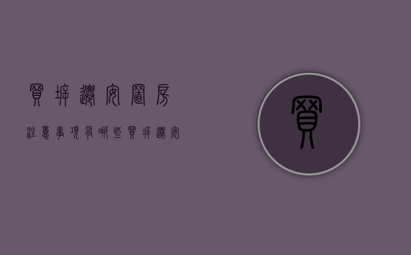 买拆迁安置房注意事项有哪些（买拆迁安置房注意什么）