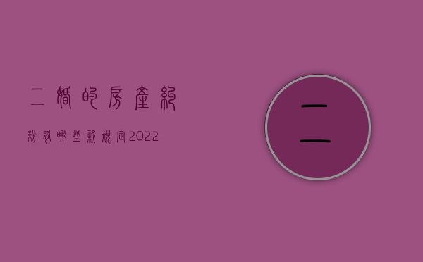 二婚的房产纠纷有哪些新规定2022年（二婚的房产纠纷有哪些新规定2022年8月）
