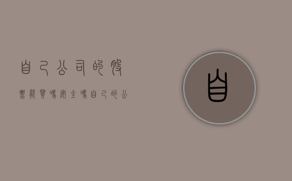 自己公司的股票能买吗安全吗（自己的公司股权可以买卖吗）