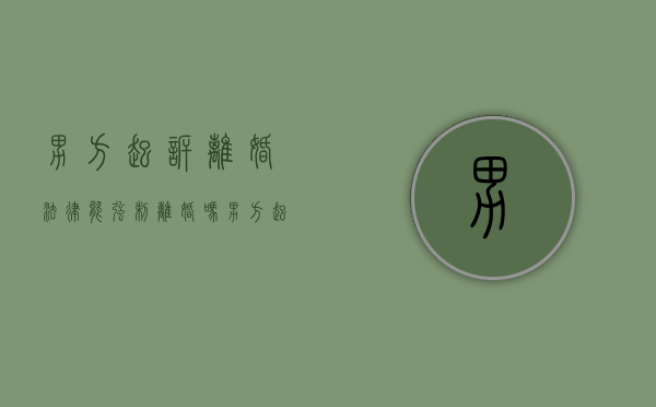 男方起诉离婚法律能强制离婚吗（男方起诉离婚法律能强制离婚吗知乎文章）